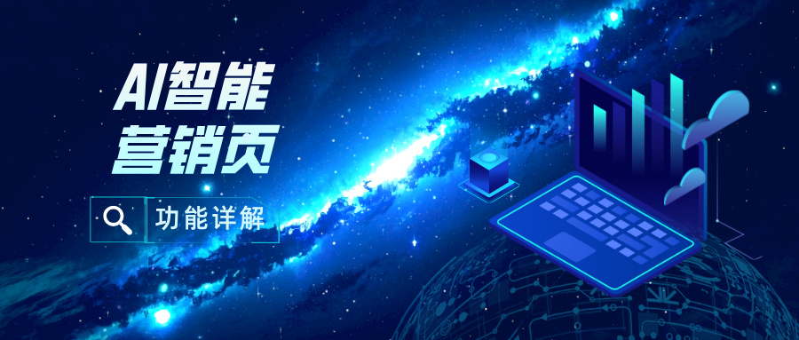 详解AI智能营销页 | 深耕场景化，营销页面“一键发布”更高效